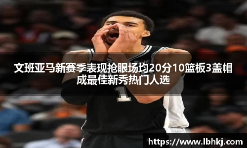 文班亚马新赛季表现抢眼场均20分10篮板3盖帽成最佳新秀热门人选