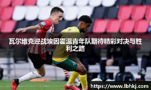 瓦尔维克迎战埃因霍温青年队期待精彩对决与胜利之路