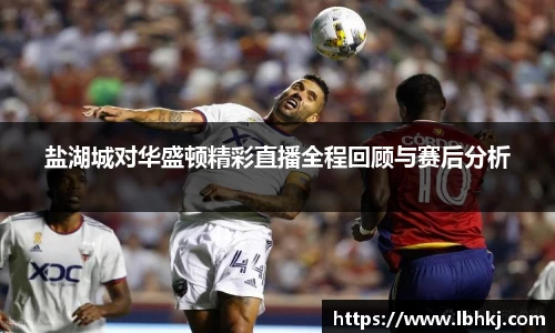 盐湖城对华盛顿精彩直播全程回顾与赛后分析