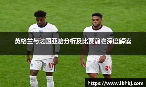 英格兰与法国亚赔分析及比赛前瞻深度解读